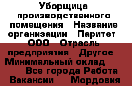 Уборщица производственного помещения › Название организации ­ Паритет, ООО › Отрасль предприятия ­ Другое › Минимальный оклад ­ 28 000 - Все города Работа » Вакансии   . Мордовия респ.